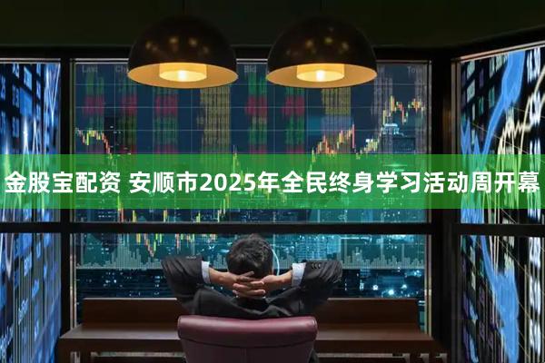 金股宝配资 安顺市2025年全民终身学习活动周开幕