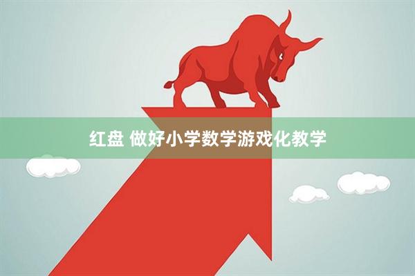 红盘 做好小学数学游戏化教学