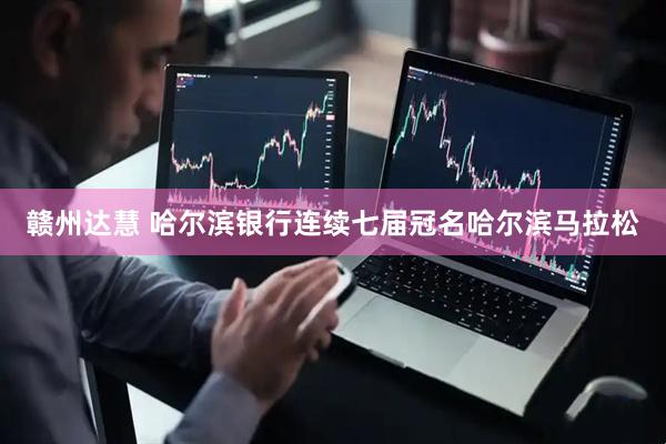 赣州达慧 哈尔滨银行连续七届冠名哈尔滨马拉松