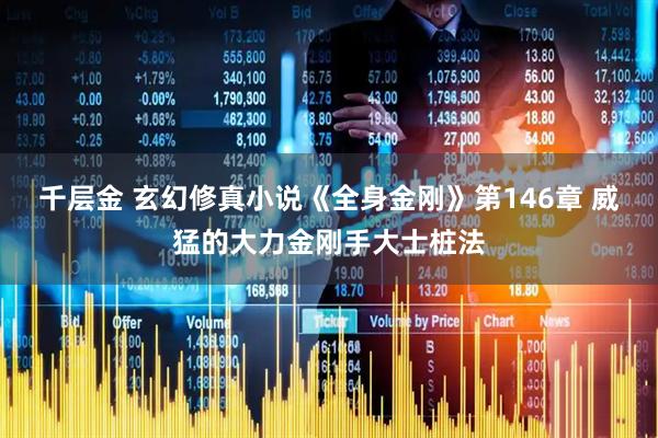 千层金 玄幻修真小说《全身金刚》第146章 威猛的大力金刚手大士桩法