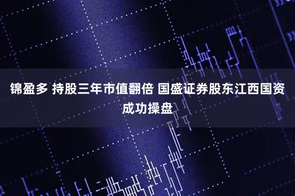 锦盈多 持股三年市值翻倍 国盛证券股东江西国资成功操盘