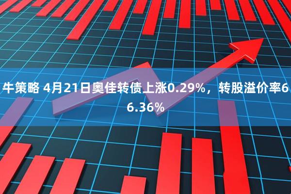 牛策略 4月21日奥佳转债上涨0.29%，转股溢价率66.36%