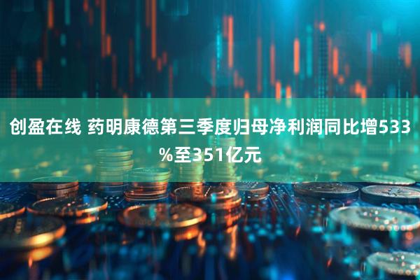 创盈在线 药明康德第三季度归母净利润同比增533%至351亿元