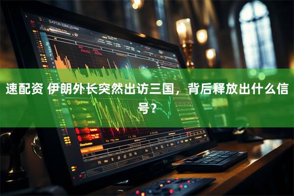 速配资 伊朗外长突然出访三国，背后释放出什么信号？